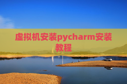 虚拟机安装pycharm安装教程